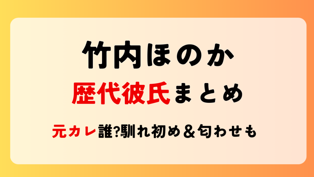 竹内ほのか　歴代彼氏