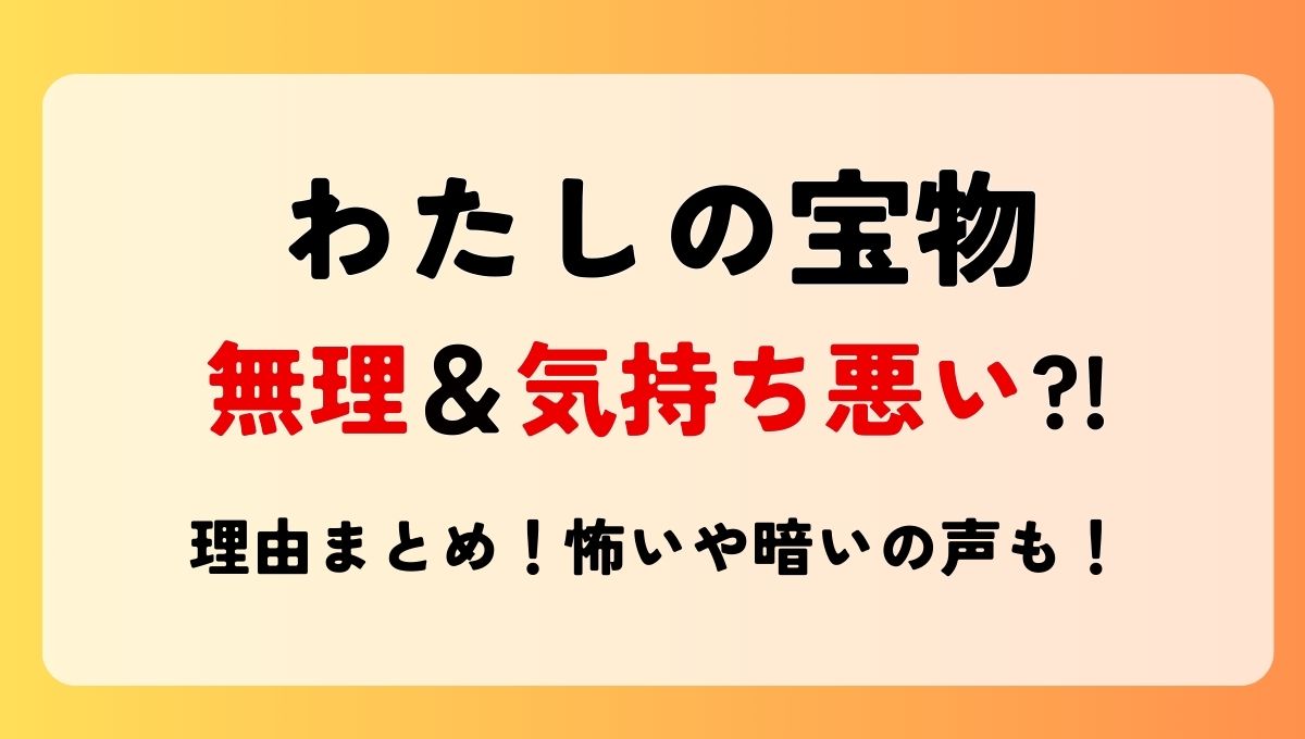 【わたしの宝物】無理＆気持ち悪い?!理由6つ!怖いや暗いの声も！