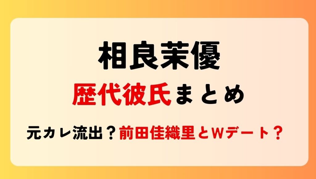 2025最新!相良茉優の歴代彼氏まとめ!元カレ画像が流出?前田佳織里とWデート？