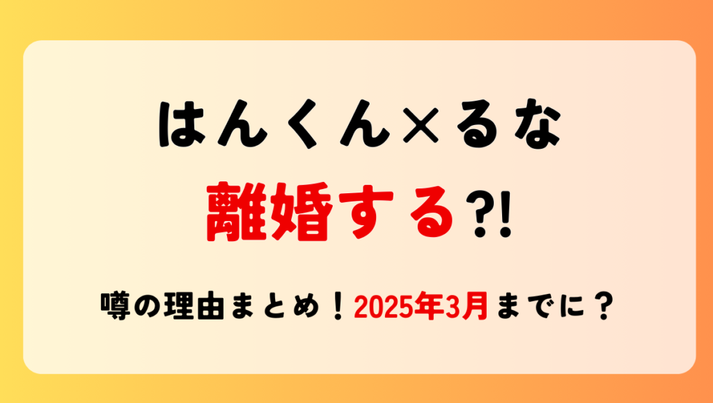 はんくん&るな離婚する?!噂の理由3つ!現在別居中で2025年3月に破局?