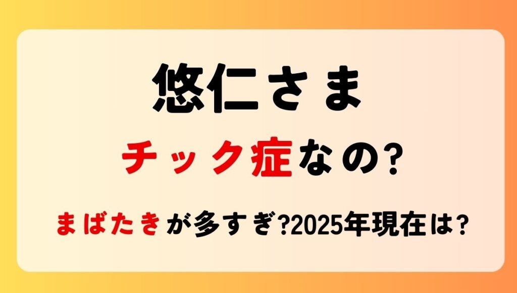 悠仁さまチック症なの?目のまばたきが多すぎ?2025年現在も治ってない？