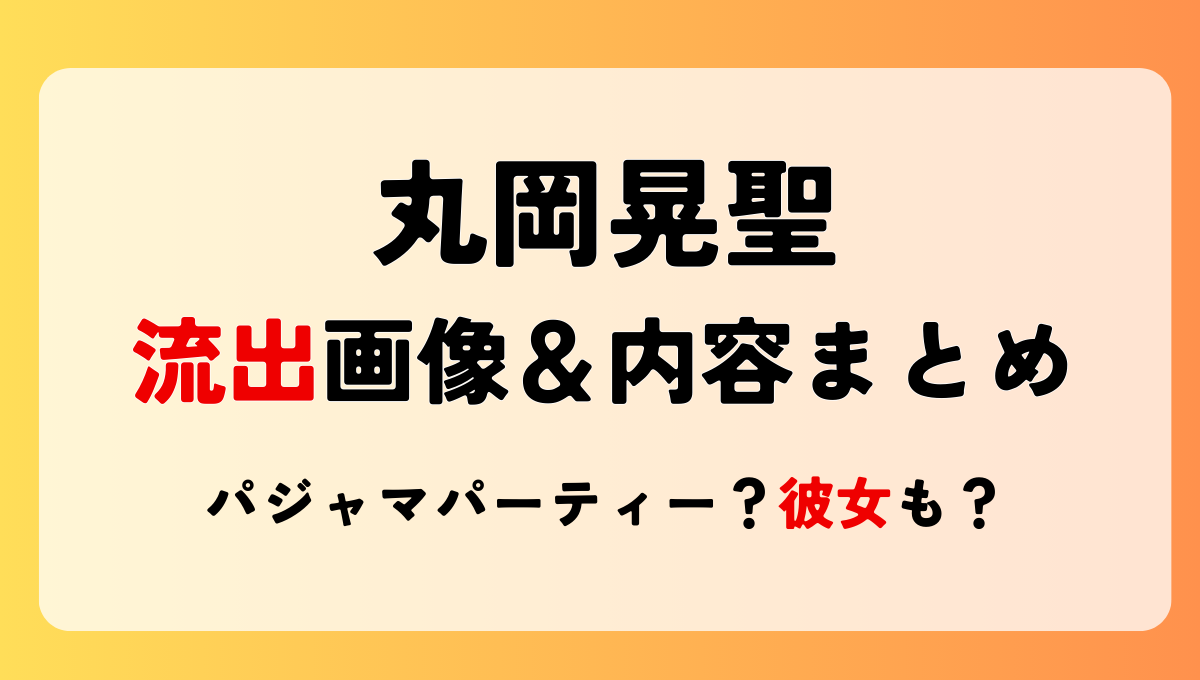 丸岡晃聖の流出画像＆内容まとめ!彼女の顔画像も?パジャマお泊りパーティー？