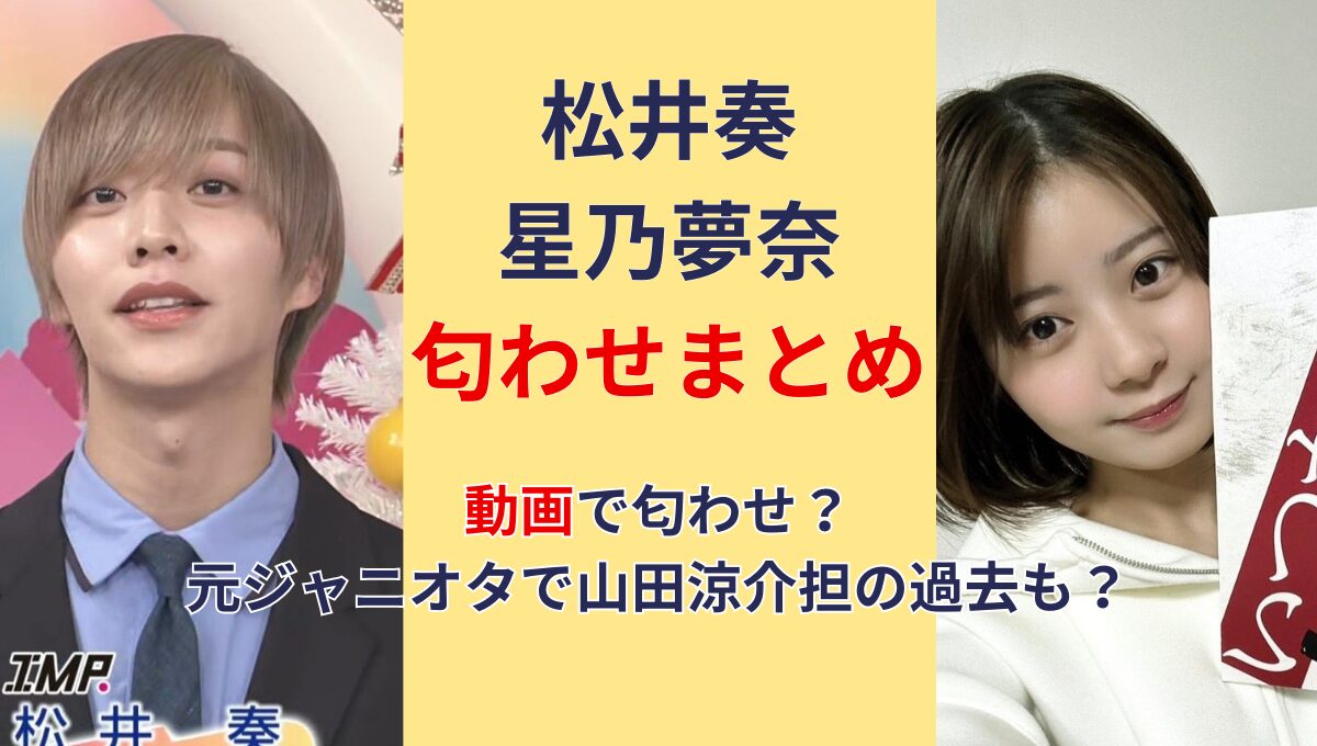 【動画】松井奏の彼女は星乃夢奈?!匂わせまとめ!元ジャニオタで山田涼介担?