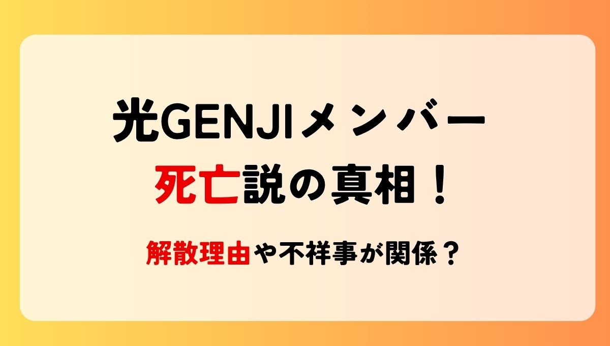 2025最新!光GENJIメンバー死亡説の真相!解散理由や不祥事が関係？