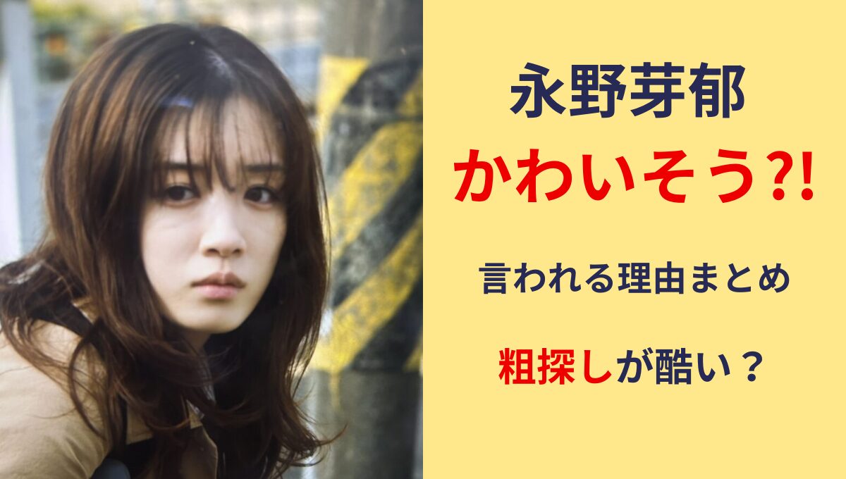 永野芽郁がかわいそう?!言われる理由6つ!叩かれすぎ?粗探しがひどい？