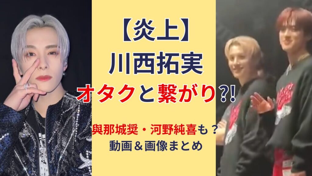 【炎上】川西拓実がオタクと繋がり?!與那城奨と河野純喜も?証拠画像＆動画!