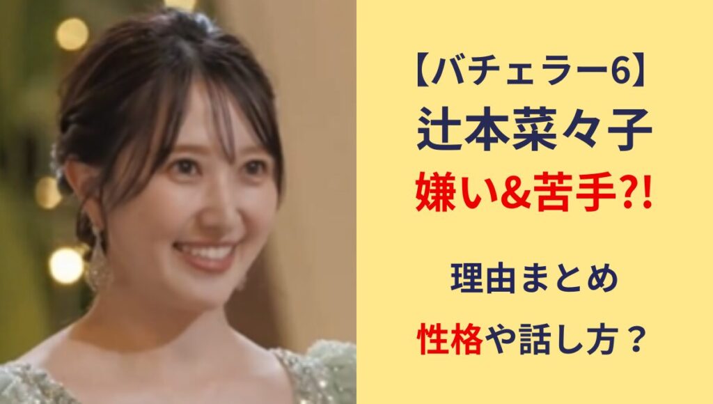 バチェラー6辻本菜々子が嫌い&苦手?!理由5つ!性格悪い?話し方が無理？