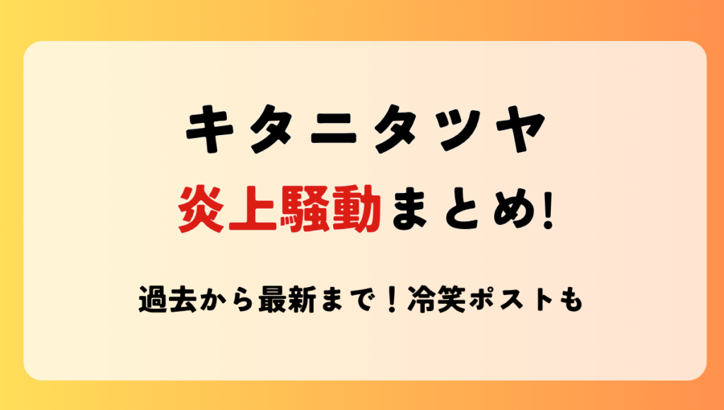 2025最新!キタニタツヤ炎上騒動まとめ!アダルトを健全発言や冷笑ポストも