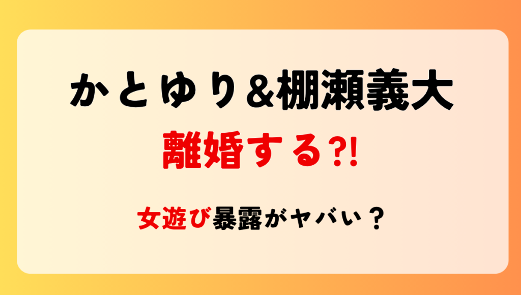 かとゆり&棚瀬義大が離婚する?!噂の理由4つ!女遊び暴露でスピード破局？