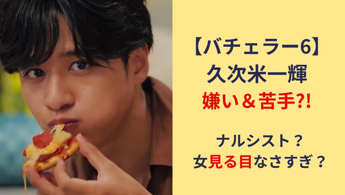 バチェラー6久次米一輝が嫌い&苦手?!理由10つ!ナルシスト･女見る目ない?