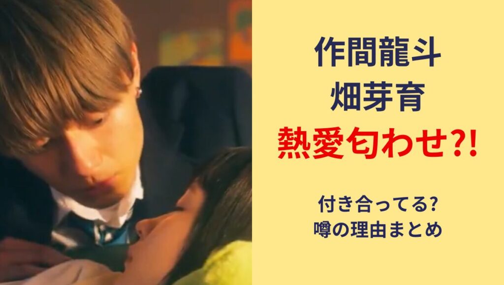 【熱愛】作間龍斗と畑芽育の匂わせまとめ!付き合ってる?馴れ初めも調査