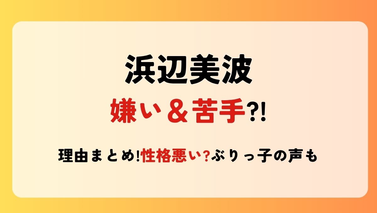 浜辺美波が嫌い＆苦手?!理由7つ！性格悪い?気が強い＆ぶりっ子の声も