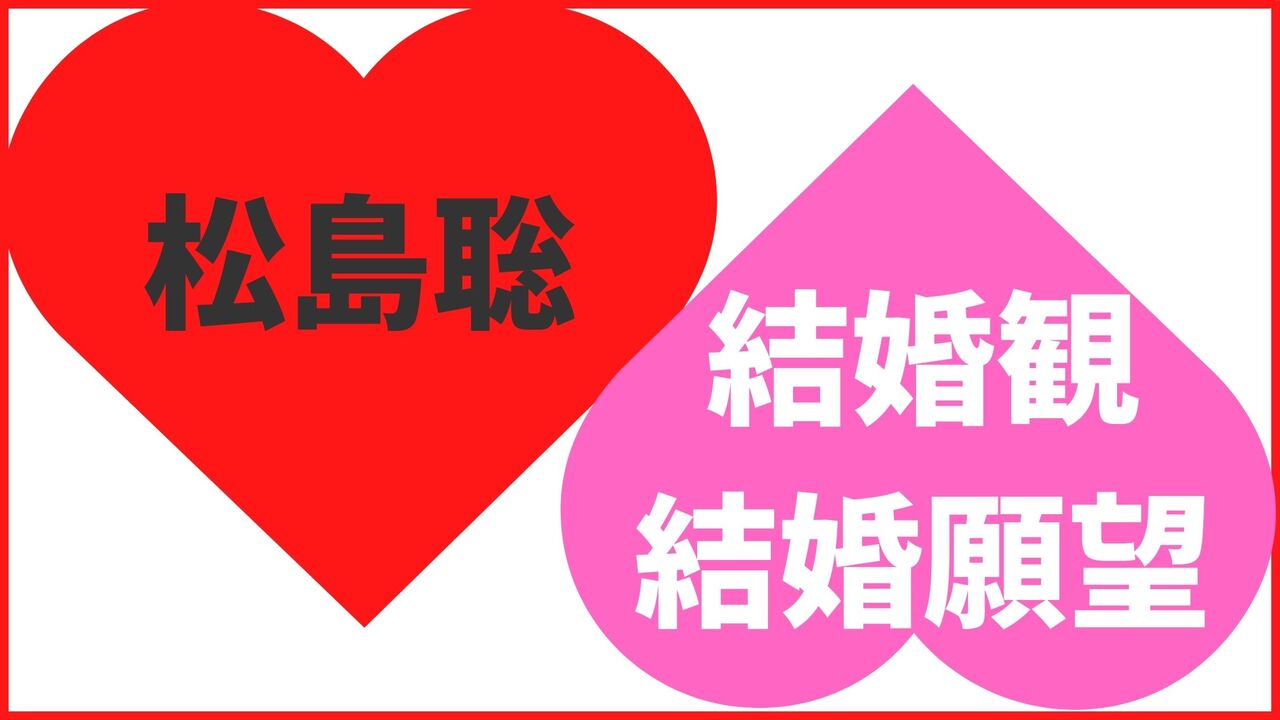 松島聡の結婚観・結婚願望
