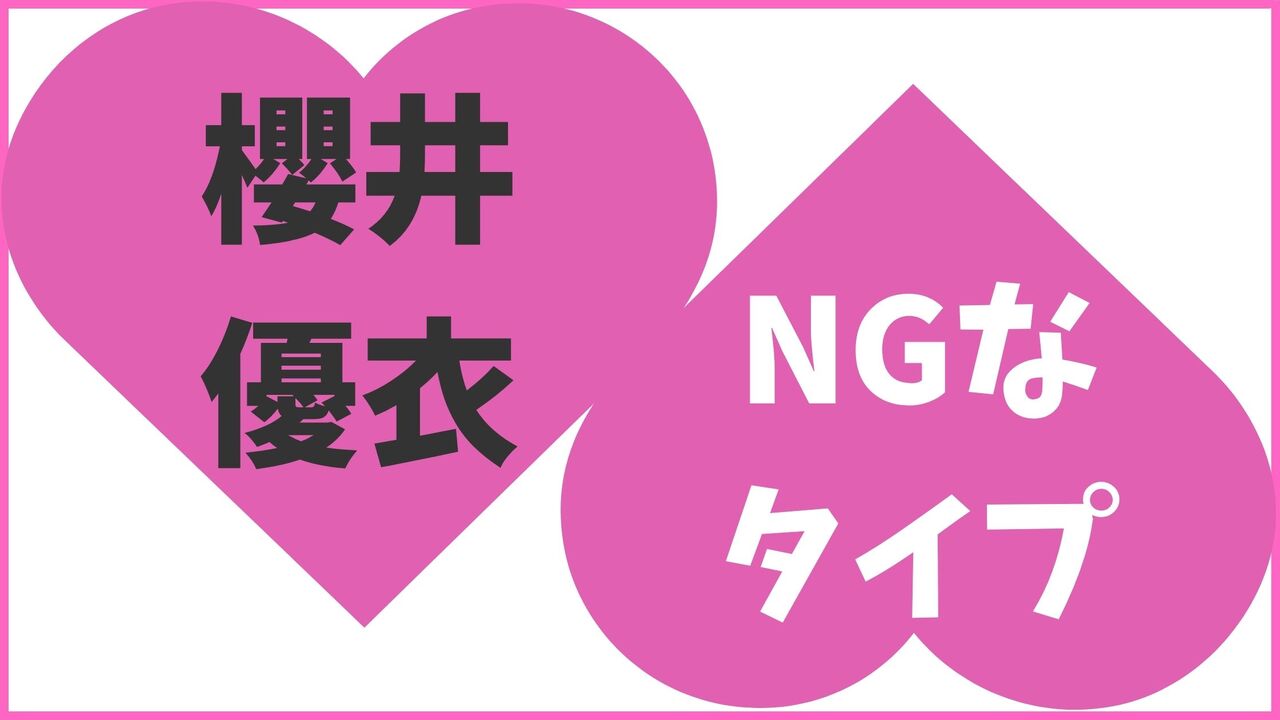 櫻井優衣のNGなタイプ